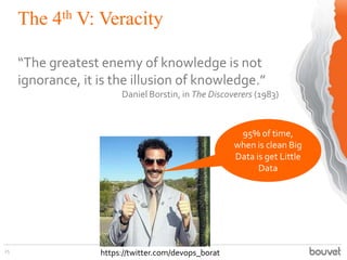 The 4th V: Veracity
25
“The greatest enemy of knowledge is not
ignorance, it is the illusion of knowledge.”
Daniel Borstin, in The Discoverers (1983)
https://twitter.com/devops_borat
95% of time,
when is clean Big
Data is get Little
Data
 