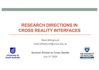 RESEARCH DIRECTIONS IN
CROSS REALITY INTERFACES
Mark Billinghurst
mark.billinghurst@unisa.edu.au
Summer School on Cross Reality
July 2nd 2024
 