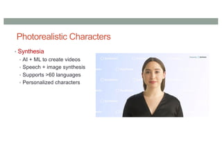 Photorealistic Characters
• Synthesia
• AI + ML to create videos
• Speech + image synthesis
• Supports >60 languages
• Personalized characters
 