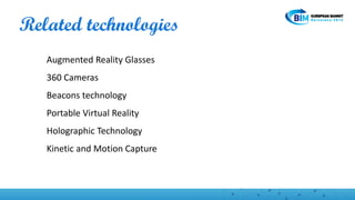 Related technologies
Augmented Reality Glasses
360 Cameras
Beacons technology
Portable Virtual Reality
Holographic Technology
Kinetic and Motion Capture
 