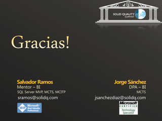 Salvador Ramos                        Jorge Sánchez
Mentor – BI                                  DPA – BI
SQL Server MVP, MCTS, MCITP                     MCTS
sramos@solidq.com             jsanchezdiaz@solidq.com
 