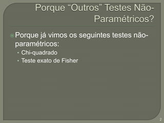 Porque “Outros” Testes Não-Paramétricos?Porque já vimos os seguintes testes não-paramétricos:Chi-quadradoTeste exato de Fisher2