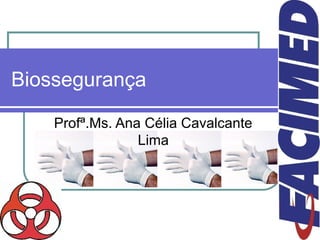 1
Biossegurança
Profª.Ms. Ana Célia Cavalcante
Lima
 