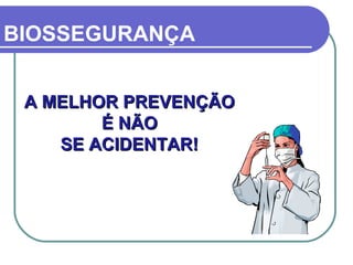 A MELHOR PREVENÇÃOA MELHOR PREVENÇÃO
É NÃOÉ NÃO
SE ACIDENTAR!SE ACIDENTAR!
BIOSSEGURANÇA
 