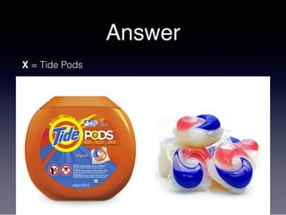 Answer
X = Tide Pods
 