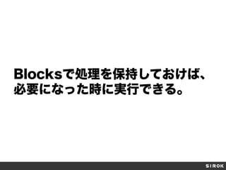 Blocksで処理を保持しておけば、
必要になった時に実行できる。

 