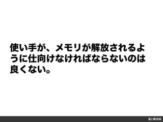 使い手が、メモリが解放されるよ
うに仕向けなければならないのは
良くない。

 