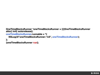OneTimeBlocksRunner *oneTimeBlocksRunner = [[[OneTimeBlocksRunner
alloc] init] autorelease];
oneTimeBlocksRunner.runnable = ^{
NSLog(@"oneTimeBlocksRunner: %@", oneTimeBlocksRunner);
};
[oneTimeBlocksRunner run];

 