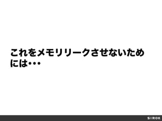 これをメモリリークさせないため
には･･･

 