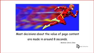 Most decisions about the value of page content
are made in around 8 seconds.
- Marketer John G. Olsen
Illustrator Unknown
 