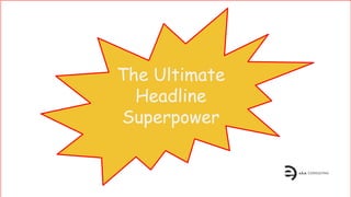 The Ultimate
Headline
Superpower
 