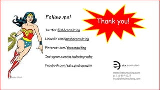 Follow me!
Twitter @sheconsulting
Linkedin.com/in/sheconsulting
Pinterest.com/sheconsulting
Instagram.com/estaphotography
Facebook.com/esta.photography
www.sheconsulting.com
p: 732-807-5027
esta@sheconsulting.com
Thank you!
Illustrator Unknown
 