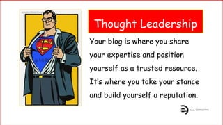 Thought Leadership
Your blog is where you share
your expertise and position
yourself as a trusted resource.
It’s where you take your stance
and build yourself a reputation.
 