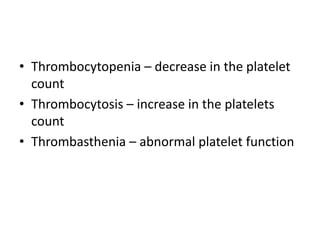 • Thrombocytopenia – decrease in the platelet
count
• Thrombocytosis – increase in the platelets
count
• Thrombasthenia – abnormal platelet function
 