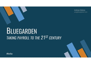 BLUEGARDEN
TAKING PAYROLL TO THE 21ST CENTURY
Andreas Sjöberg
ansj@bluegarden.com
#DevDay
 