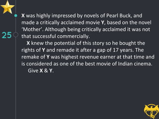 25
X was highly impressed by novels of Pearl Buck, and
made a critically acclaimed movie Y, based on the novel
‘Mother’. Although being critically acclaimed it was not
that successful commercially.
X knew the potential of this story so he bought the
rights of Y and remade it after a gap of 17 years. The
remake of Y was highest revenue earner at that time and
is considered as one of the best movie of Indian cinema.
Give X & Y.
 