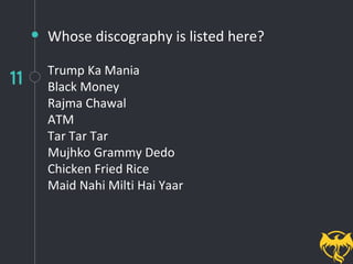 11
Whose discography is listed here?
Trump Ka Mania
Black Money
Rajma Chawal
ATM
Tar Tar Tar
Mujhko Grammy Dedo
Chicken Fried Rice
Maid Nahi Milti Hai Yaar
 