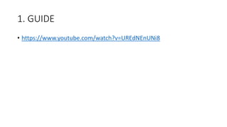 1. GUIDE
• https://www.youtube.com/watch?v=UREdNEnUNi8
 