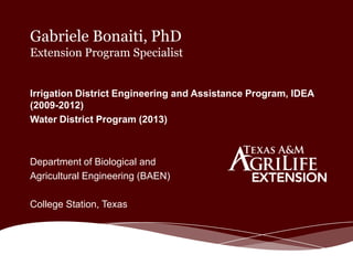 Gabriele Bonaiti, PhD
Extension Program Specialist

Irrigation District Engineering and Assistance Program, IDEA
(2009-2012)
Water District Program (2013)

Department of Biological and
Agricultural Engineering (BAEN)
College Station, Texas

 