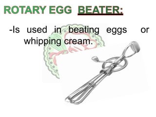 -Is used in beating eggs or
whipping cream.
 