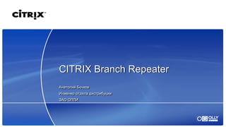 CITRIX Branch Repeater
Анатолий Бочков
Инженер отдела дистрибуции
ЗАО ОЛЛИ
 