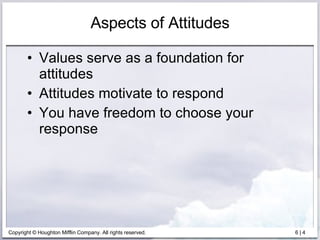 Aspects of Attitudes Values serve as a foundation for attitudes Attitudes motivate to respond You have freedom to choose your response 