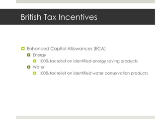 British Tax IncentivesEnhanced Capital Allowances (ECA)Energy100% tax relief on identified energy saving productsWater100% tax relief on identified water conservation products