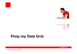 Pimp my Data Grid


(c) Copyright 2008. Oracle Corporation