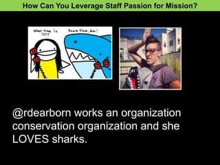 @rdearborn works an organization
conservation organization and she
LOVES sharks.
How Can You Leverage Staff Passion for Mission?
 