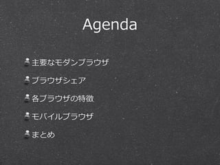 Agenda
主要なモダンブラウザ
ブラウザシェア
各ブラウザの特徴
モバイルブラウザ
まとめ
 