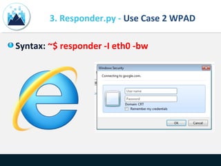 3. Responder.py - Use Case 2 WPAD
Syntax: ~$ responder -I eth0 -bw
 