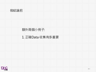 201
做結論前
額外兩個小例子:
1. 正確Data 收集有多重要
 