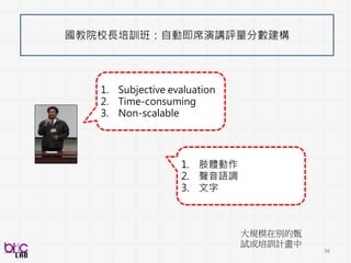 38
緊密的跨領域合作
BSP
INGREDIENTS
領域專家
工程師
人類行為訊號資料科學家
 