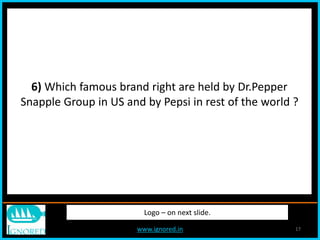 www.ignored.in 17
Logo – on next slide.
6) Which famous brand right are held by Dr.Pepper
Snapple Group in US and by Pepsi in rest of the world ?
 