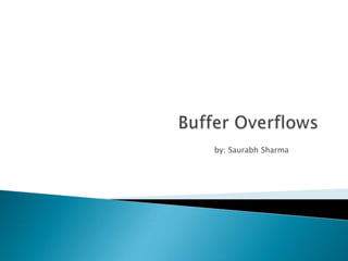           Buffer Overflows by: Saurabh Sharma