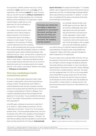 For any business, satisfied customers may act as a strong
antecedent to loyal customers who usually stay with the
organization, who sometimes expand the range of services
they use, and who may even be willing to recommend the
business to others, thereby providing a form of extremely
effective and free marketing for the organization. Indeed,
customer loyalty is widely seen as a key
determinant of a firm’s profitability, as
discussed later in this paper.
The corollary to being focused on client
satisfaction and to making linkages to
loyalty and growth is the necessity for
a measurement system that enables a
company to monitor loyalty. This focuses
employees on the importance of fulfilling
customer expectations and then exceeding
them, as well as providing early warning signs of problems
that could potentially affect profitability. However, an effective
measurement system needs to differentiate between client
satisfaction that just “exists” and that which is substantive and
transitions into loyalty, actually motivating the behavior of
clients. In other words, in measuring and obtaining ratings,
are we actually receiving information that we can connect to
substantive results such as company growth and increased
revenue? In this context, a key measure related to client loyalty
is “willingness to recommend.”
Firststep:establishingaloyalty
measurementsystem
At its core, an effective loyalty measurement system needs
to answer a simple question: will the client recommend your
company to others? The Net Promoter ScoreSM
(NPS)2
is a
customer-relationship metric that aims to provide a very clear
answer to this by asking clients how likely they are to recommend
a company or product/service to friends or colleagues. This is
a significant step beyond asking if they are happy with their
experience. It’s not just about “are you satisfied with what we do
for you?” but actually “will you promote us and what we do for
other organizations?”
In the NPS system, willingness to recommend is rated from 0
to 10, where 0 is “highly unlikely to recommend” and 10 is
“highly likely to recommend.” Scores of 9 or 10 are viewed as
promoter scores, 7 and 8 are passively satisfied scores, and 0 to 6
are detractor scores. NPS is then calculated as the percentage of
promoters minus the percentage of detractors. “Promoters” are
clients that are willing to stake their reputations to recommend the
brand, and they only take this risk if they are “enthusiastically
loyal to the brand, the company and the product.”3
A “passively
satisfied” client is happy with the services of the brand but sees an
opportunity to do more. A small percentage of passively satisfied
clients may sometimes act as promoters. A “detractor” is a client
who is not satisfied with the service or the promise of the brand
and will definitely not recommend it.
As an example, Genpact has been using
the NPS system since the late 1990s. We
ask more than 4,000 people within client
organizations twice each year whether
they will recommend us and what we do,
to other organizations. To get a holistic
response, the survey is administered at the
C-suite level as well as at the process owner
level. The former provides us with a strategic
view on the client relationship, guiding us
as to what to focus on to meet their needs and strengthen the
overall relationship. The process owner survey provides more
“operational” insights, which help us stay alert and judge the
health of operations on an ongoing basis.
The score is lower at the C-suite level 100% of the time. This can
be attributed to the fact that the senior-management expectation
bar is set higher, and senior managers will always be looking for
more results, efficiency, and innovation. It is also a more dynamic
response based on the economic environment, industry challenges,
and the fact that it is predominantly the “bad news” that travels
up to the management level. In H1’2013, our first survey yielded
scores of 64% NPS from process owners and 31% from senior
level executives. The scores may vary from survey to survey, but
are still indicative of a trend, since both scores have doubled over
time and 64% is a historic high for us. Genpact has seen in the
past that the process owner survey acts as a lead indicator for our
C-suite results.
2 Net Promoter®
is a registered trademark of Satmetrix Systems, Inc., Bain & Company and Fred Reichheld.
3 Domenico Azzarello, Frédéric Debruyne, and Ludovica Mottura (2012). The Chemistry of Enthusiasm: How Engaged Employees Create Loyal Customers, Bain & Company.
4 http://www.netpromotersystem.com/about/why-net-promoter.aspx
Figure 1. Customer experiences translate into tangible business results4
0
0
100
5 10 15 20
200
300
400
500
Growth (indexed)
Loyalty Leader
• Buy more
• Stay longer
• Refer friends
• Provide feedback and ideas
Customer promoters
drive real value:
Average
Years
>2x
CAGR
Promoters are clients that
are willing to stake their
reputations to recommend
the brand, and they only
take this risk if they are
“enthusiastically loyal to
the brand, the company
and the product.”
 