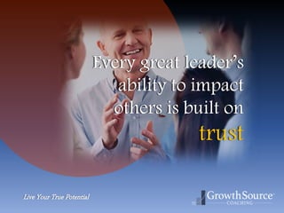 Live Your True Potential
Every great leader’s
ability to impact
others is built on
trust
 