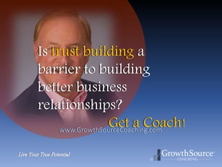 Live Your True Potential
www.GrowthSourceCoaching.com
Is trust building a
barrier to building
better business
relationships?
Get a Coach!
 