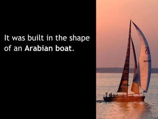 It was built in the shape  of an  Arabian boat .   