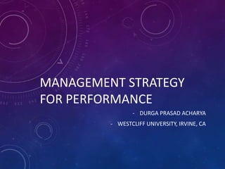 MANAGEMENT STRATEGY
FOR PERFORMANCE
- DURGA PRASAD ACHARYA
- WESTCLIFF UNIVERSITY, IRVINE, CA
 