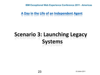 23
A Day in the Life of an Independent Agent
Scenario 3: Launching Legacy
Systems
© Unitrin 2011
IBM Exceptional Web Experience Conference 2011 - Americas
 