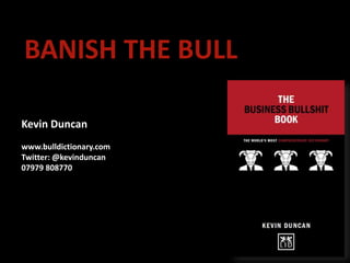 BANISH THE BULL
Kevin Duncan
www.bulldictionary.com
Twitter: @kevinduncan
07979 808770
 