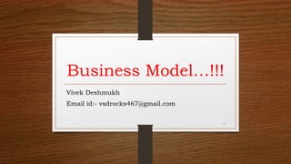 Business Model…!!!
Vivek Deshmukh
Email id:- vsdrocks467@gmail.com
1
 