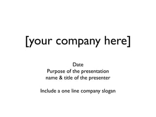 [your company here]
Date
Purpose of the presentation
name & title of the presenter
Include a one line company slogan
 