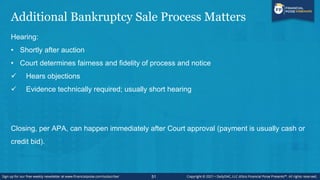 Additional Bankruptcy Sale Process Matters
51
Hearing:
• Shortly after auction
• Court determines fairness and fidelity of process and notice
✓ Hears objections
✓ Evidence technically required; usually short hearing
Closing, per APA, can happen immediately after Court approval (payment is usually cash or
credit bid).
 