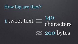 How big are they?


1 tweet text   =    140
                    characters
               ≈    200 bytes
 