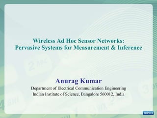 Wireless Ad Hoc Sensor Networks: Pervasive Systems for Measurement & Inference Anurag Kumar Department of Electrical Communication Engineering Indian Institute of Science, Bangalore 560012, India 