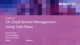 ca Intellicenter 
CA Cloud Service Management: 
Using Task Flows 
Kevin Stewart 
CA Technologies 
Senior Instructor 
MCX05 #CAWorld 
 