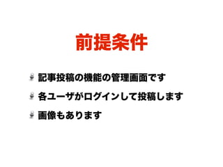 前提条件
記事投稿の機能の管理画面です

各ユーザがログインして投稿します

画像もあります
 