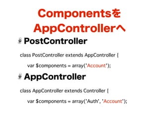 Componentsを
      AppControllerへ
    PostController
class PostController extends AppController {

�   var $components = array('Account');

    AppController
class AppController extends Controller {

�   var $components = array('Auth', 'Account');
 